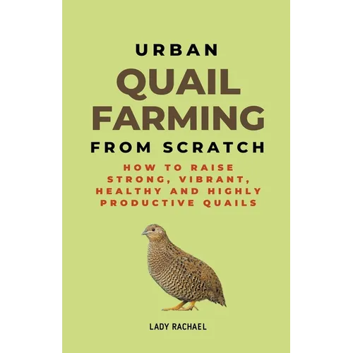 Urban Quail Farming From Scratch: How To Raise Strong, Vibrant, Healthy And Highly Productive Quails - Paperback