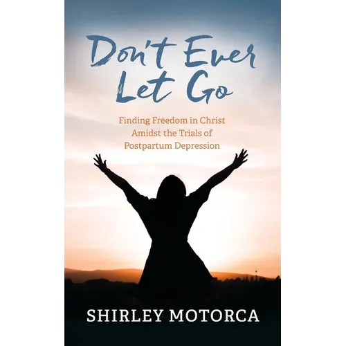 Don't Ever Let Go: Finding Freedom in Christ Amidst the Trials of Postpartum Depression - Paperback