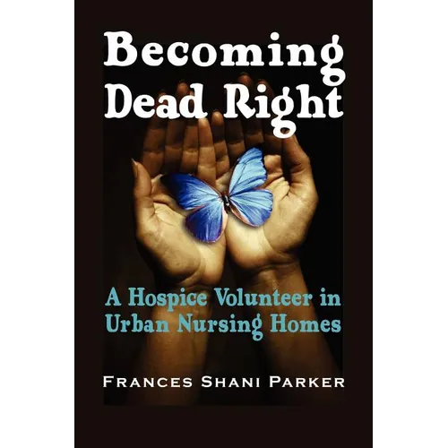 Becoming Dead Right: A Hospice Volunteer in Urban Nursing Homes - Paperback