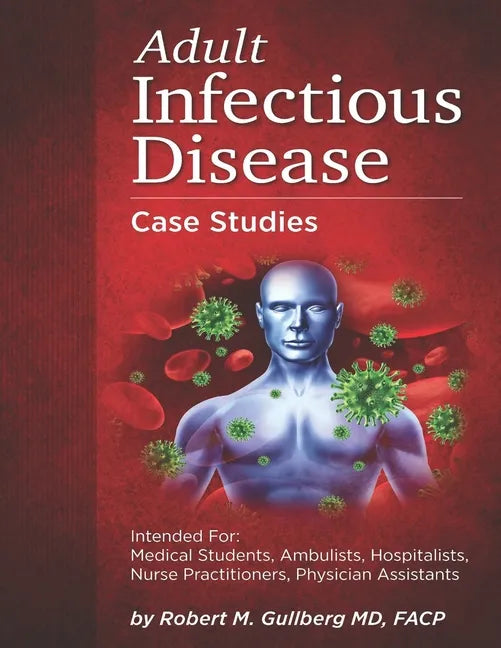 Adult Infectious Disease Case Studies: Intended for: Medical students, Ambulists, Hospitalists, Nurse Practitioners, Physician Assistants - Paperback