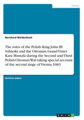 The roles of the Polish King John III Sobieski and the Ottoman Grand Vizier Kara Mustafa during the Second and Third Polish-Ottoman War taking special - Paperback