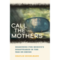 Call the Mothers: Searching for Mexico's Disappeared in the War on Drugs Volume 58 - Hardcover