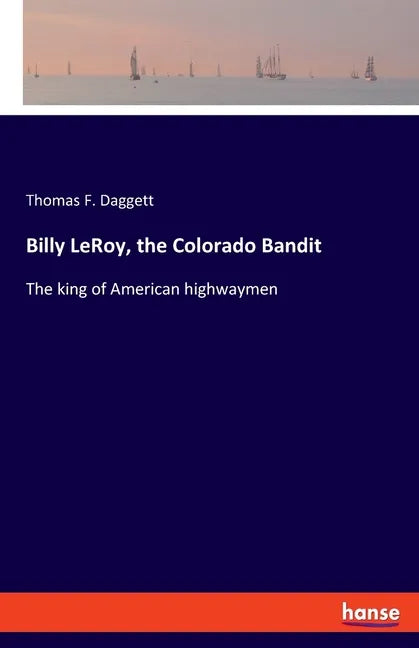 Billy LeRoy, the Colorado Bandit: The king of American highwaymen - Paperback