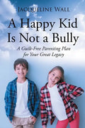 A Happy Kid Is Not a Bully: A Guilt-Free Parenting Plan for Your Great Legacy - Paperback