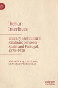 Iberian Interfaces: Literary and Cultural Relations Between Spain and Portugal, 1870-1930 - Hardcover