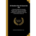 El Hombre Fino Al Gusto Del Dia: O, Manual Completo De Urbanidad, Cortesia Y Buen Tono, Con Las Reglas, Aplicaciones Y Ejemplos Del Arte De Presentars - Paperback