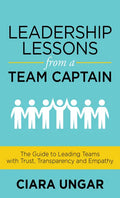 Leadership Lessons from a Team Captain: The Guide to Leading Teams with Trust, Transparency and Empathy - Paperback