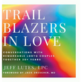 Trailblazers In Love: Conversations With Remarkable LGBTQ Couples Together 20+ Years - Hardcover