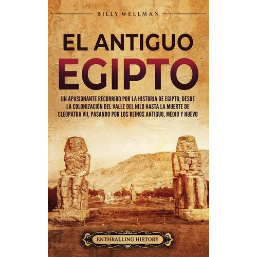 El antiguo Egipto: Un apasionante recorrido por la historia de Egipto, desde la colonización del valle del Nilo hasta la muerte de Cleopa - Hardcover