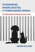 Veterinarians, Humane Societies, and Others Against Animals: The Politics Behind the Killing of America's Pets - Paperback