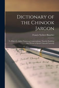 Dictionary of the Chinook Jargon [microform]: to Which is Added Numerous Conversations, Thereby Enabling Any Person to Speak Chinook Correctly - Paperback