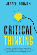 Critical Thinking: What You Should Have Been Taught About Decision-Making, Problem Solving, Cognitive Biases, Logical Fallacies and Winning Arguments - Paperback