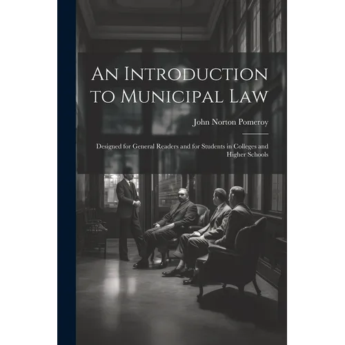 An Introduction to Municipal Law: Designed for General Readers and for Students in Colleges and Higher Schools - Paperback