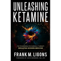 Unleashing Ketamine: The Pioneering Psychedelic Therapy Reshaping Modern Medicine - Paperback