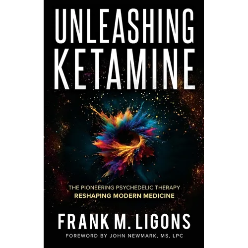 Unleashing Ketamine: The Pioneering Psychedelic Therapy Reshaping Modern Medicine - Paperback