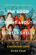 The Good Thing About Mortar Shells: Choosing Love Over Fear - Paperback
