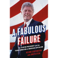 A Fabulous Failure: The Clinton Presidency and the Transformation of American Capitalism - Hardcover