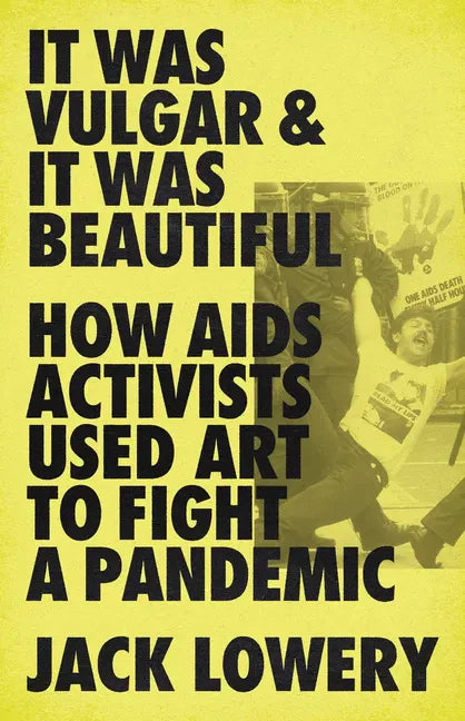 It Was Vulgar and It Was Beautiful: How AIDS Activists Used Art to Fight a Pandemic - Hardcover