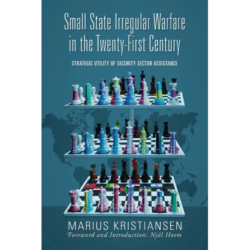 Small State Irregular Warfare in the Twenty-First Century: Strategic Utility of Security Sector Assistance - Paperback