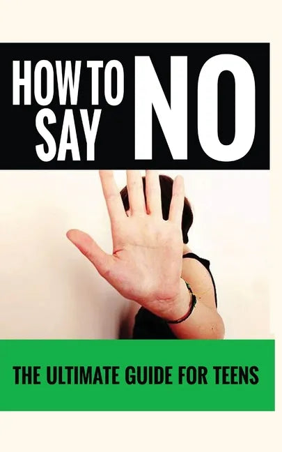 How to Say "No": The Ultimate Guide for Teens - Paperback