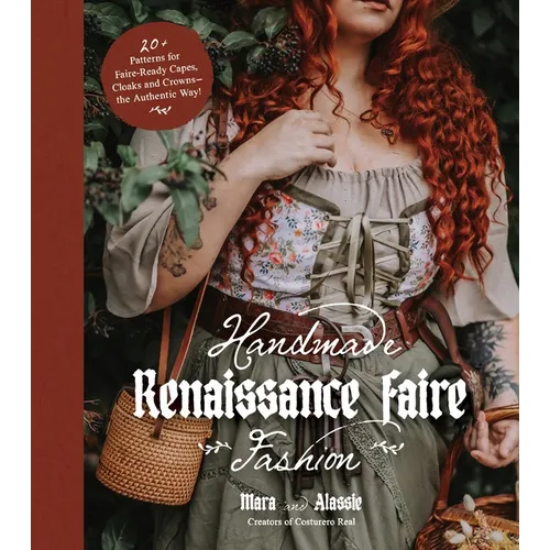 Handmade Renaissance Faire Fashion: 20+ Patterns for Crafting Faire-Ready Capes, Cloaks and Crowns--The Authentic Way! - Paperback