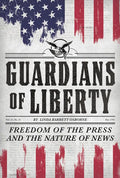 Guardians of Liberty: Freedom of the Press and the Nature of News - Hardcover