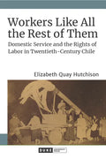Workers Like All the Rest of Them: Domestic Service and the Rights of Labor in Twentieth-Century Chile - Hardcover