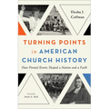 Turning Points in American Church History: How Pivotal Events Shaped a Nation and a Faith - Paperback