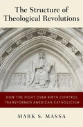 Structure of Theological Revolutions: How the Fight Over Birth Control Transformed American Catholicism - Hardcover