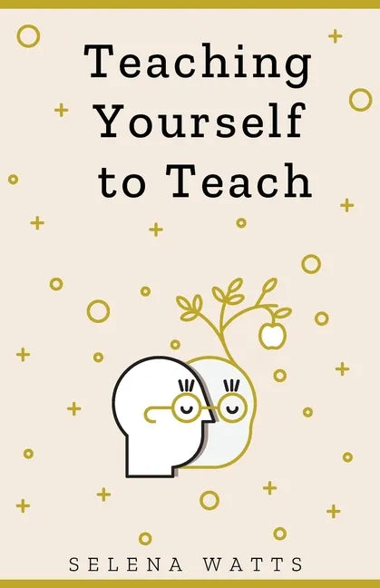 Teaching Yourself to Teach: A Comprehensive guide to the fundamental and Practical Information You Need to Succeed as a Teacher Today. - Paperback