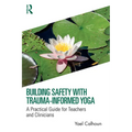 Building Safety with Trauma-Informed Yoga: A Practical Guide for Teachers and Clinicians - Paperback