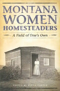 Montana Women Homesteaders: A Field of One's Own - Paperback