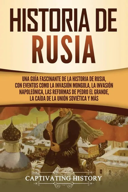 Historia de Rusia: Una guía fascinante de la historia de Rusia, con eventos como la invasión mongola, la invasión napoleónica, las reform - Paperback