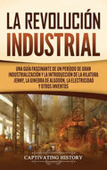La Revolución Industrial: Una guía fascinante de un período de gran industrialización y la introducción de la hilatura Jenny, la ginebra de algo - Hardcover
