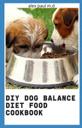 DIY Dog Balance Diet Food Cookbook: Comprehensive Guide Plus Vet-Approved Recipes for a Healthier Dog - Paperback