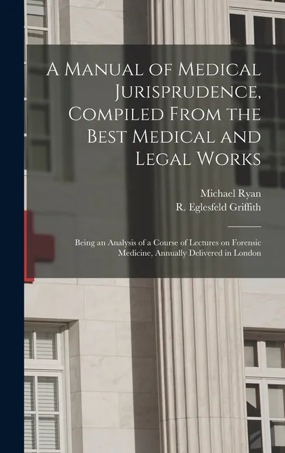 A Manual of Medical Jurisprudence, Compiled From the Best Medical and Legal Works: Being an Analysis of a Course of Lectures on Forensic Medicine, Ann - Hardcover