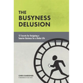 The Busyness Delusion: 12 Secrets to Designing a Smarter Business for a Better Life - Paperback