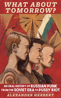 What about Tomorrow?: An Oral History of Russian Punk from the Soviet Era to Pussy Riot: An Oral History of Russian Punk from the Soviet Era to Pussy - Paperback