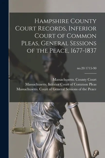 Hampshire County Court Records, Inferior Court of Common Pleas, General Sessions of the Peace, 1677-1837; no.20 1715-90 - Paperback