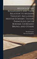 Mystics of the Renaissance and Their Relation to Modern Thought, Including Meister Eckhart, Tauler, Paracelsus, Jacob Boehme, Giordano Bruno, and Othe - Hardcover