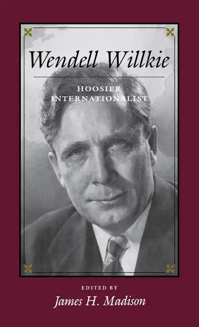 Wendell Willkie: Hoosier Internationalist - Hardcover