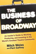 The Business of Broadway: An Insider's Guide to Working, Producing, and Investing in the World's Greatest Theatre Community - Paperback