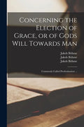 Concerning the Election of Grace, or of Gods Will Towards Man: Commonly Called Predestination ... - Paperback