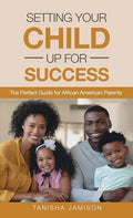 Setting Your Child Up for Success: The Perfect Guide for African American Parents - Hardcover