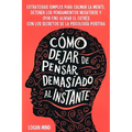 Cómo Dejar de Pensar Demasiado al Instante: Estrategias Simples para Calmar la Mente, Detener los Pensamientos Negativos y (Por Fin) Aliviar el Estrés - Paperback