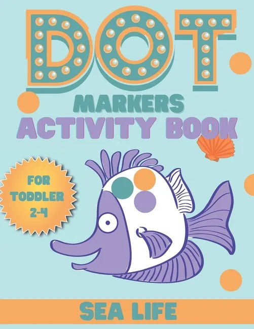 DOT markers activity book sea life: A Sea Life Dab And Dot Art Coloring Activity Book for Toddlers and Kids 2-4 years: Do a Dot Page Activity Pad (Big - Paperback