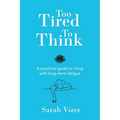 Too Tired to Think: A practical guide to living with long-term fatigue - chronic fatigue syndrome (ME/CFS), fibromyalgia and long-COVID - Paperback