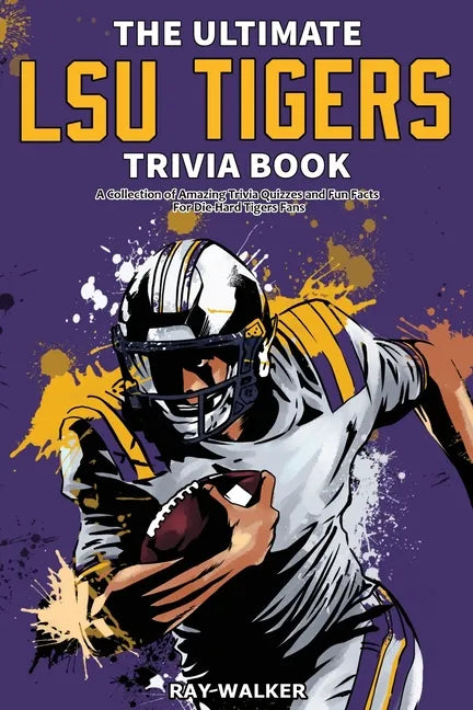 The Ultimate LSU Tigers Trivia Book: A Collection of Amazing Trivia Quizzes and Fun Facts for Die-Hard Tigers Fans! - Paperback