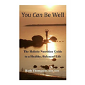 You Can Be Well: The Holistic Nutrition Guide to a Healthy, Balanced Life - Paperback