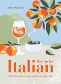 How to Be Italian: Eat, Drink, Dress, Travel and Love La Dolce Vita - Hardcover